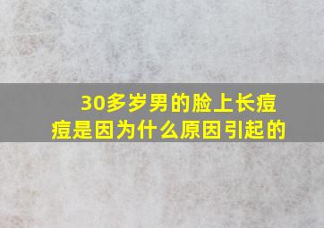 30多岁男的脸上长痘痘是因为什么原因引起的