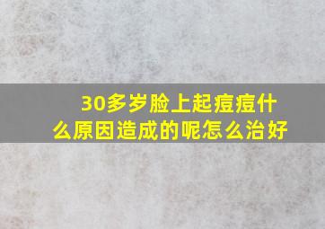 30多岁脸上起痘痘什么原因造成的呢怎么治好