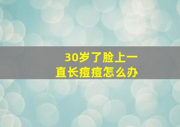 30岁了脸上一直长痘痘怎么办