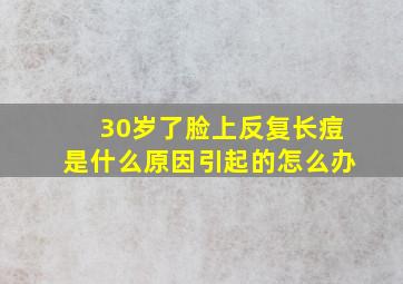 30岁了脸上反复长痘是什么原因引起的怎么办