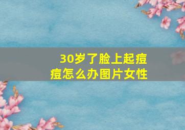 30岁了脸上起痘痘怎么办图片女性