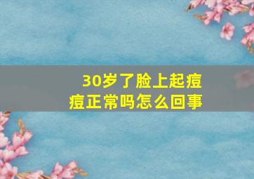 30岁了脸上起痘痘正常吗怎么回事