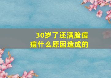 30岁了还满脸痘痘什么原因造成的