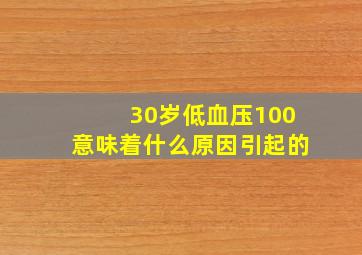 30岁低血压100意味着什么原因引起的