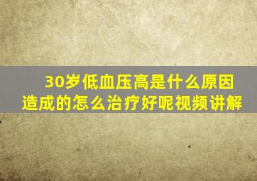 30岁低血压高是什么原因造成的怎么治疗好呢视频讲解