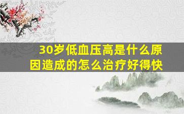 30岁低血压高是什么原因造成的怎么治疗好得快