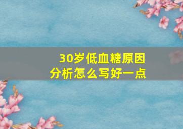 30岁低血糖原因分析怎么写好一点