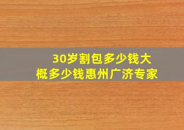 30岁割包多少钱大概多少钱惠州广济专家