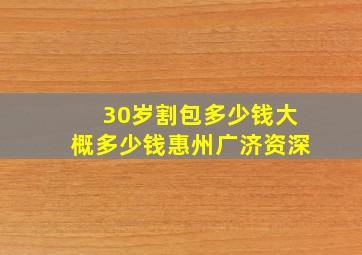 30岁割包多少钱大概多少钱惠州广济资深