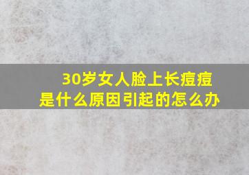 30岁女人脸上长痘痘是什么原因引起的怎么办