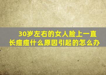 30岁左右的女人脸上一直长痘痘什么原因引起的怎么办