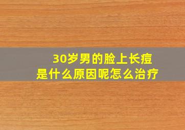 30岁男的脸上长痘是什么原因呢怎么治疗