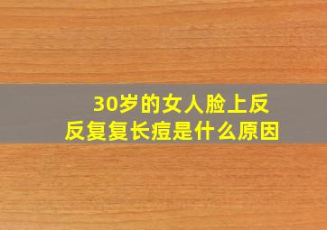 30岁的女人脸上反反复复长痘是什么原因