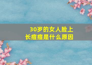 30岁的女人脸上长痘痘是什么原因