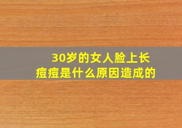 30岁的女人脸上长痘痘是什么原因造成的