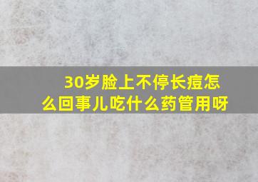 30岁脸上不停长痘怎么回事儿吃什么药管用呀