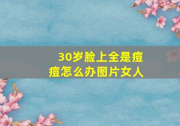 30岁脸上全是痘痘怎么办图片女人