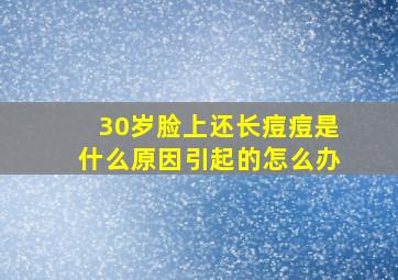 30岁脸上还长痘痘是什么原因引起的怎么办