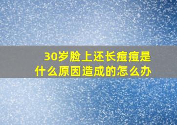 30岁脸上还长痘痘是什么原因造成的怎么办