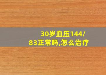 30岁血压144/83正常吗,怎么治疗