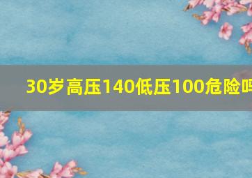 30岁高压140低压100危险吗