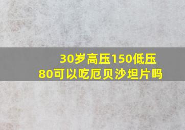 30岁高压150低压80可以吃厄贝沙坦片吗