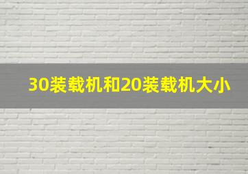 30装载机和20装载机大小