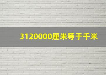 3120000厘米等于千米