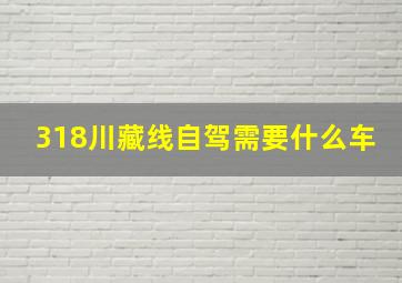 318川藏线自驾需要什么车