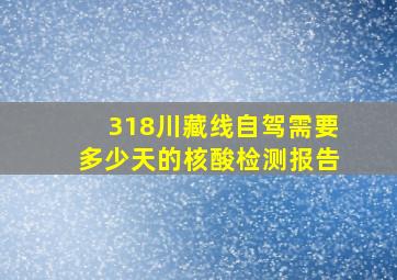 318川藏线自驾需要多少天的核酸检测报告