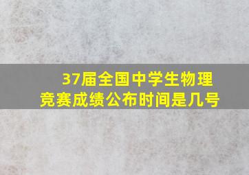 37届全国中学生物理竞赛成绩公布时间是几号