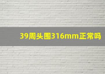 39周头围316mm正常吗