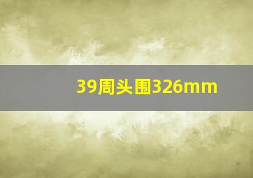 39周头围326mm