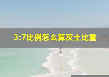 3:7比例怎么算灰土比重