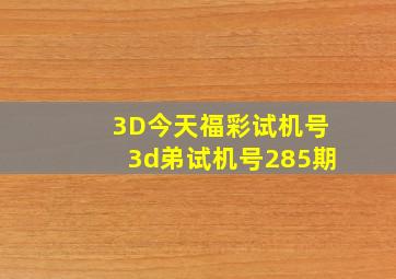 3D今天福彩试机号3d弟试机号285期