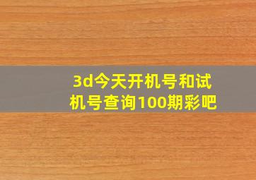 3d今天开机号和试机号查询100期彩吧