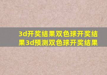 3d开奖结果双色球开奖结果3d预测双色球开奖结果