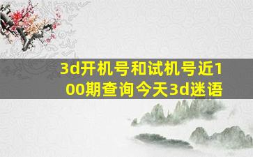 3d开机号和试机号近100期查询今天3d迷语