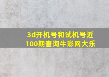 3d开机号和试机号近100期查询牛彩网大乐