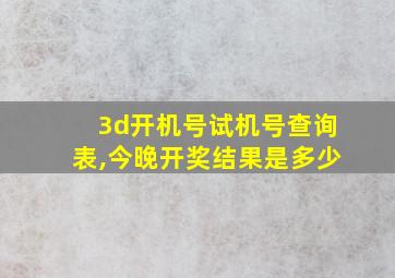 3d开机号试机号查询表,今晚开奖结果是多少