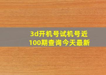 3d开机号试机号近100期查询今天最新