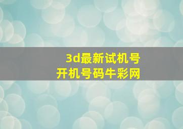 3d最新试机号开机号码牛彩网