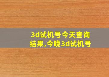 3d试机号今天查询结果,今晚3d试机号