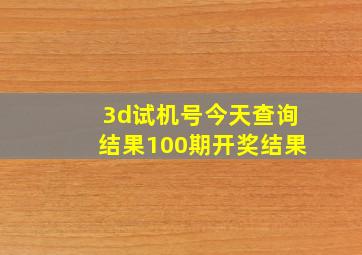 3d试机号今天查询结果100期开奖结果