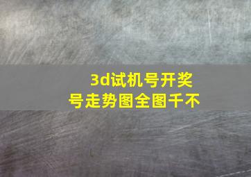 3d试机号开奖号走势图全图千不