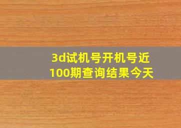 3d试机号开机号近100期查询结果今天