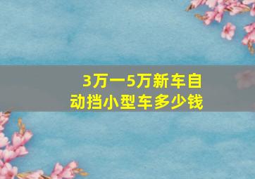 3万一5万新车自动挡小型车多少钱