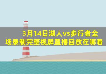 3月14日湖人vs步行者全场录制完整视屏直播回放在哪看