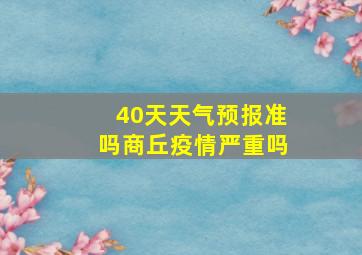 40天天气预报准吗商丘疫情严重吗