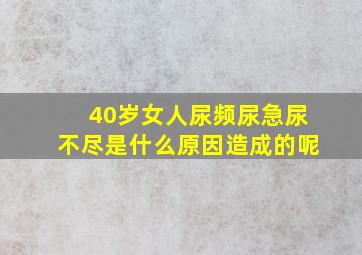 40岁女人尿频尿急尿不尽是什么原因造成的呢